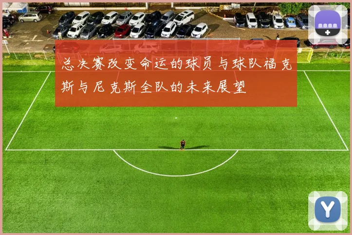 总决赛改变命运的球员与球队福克斯与尼克斯全队的未来展望