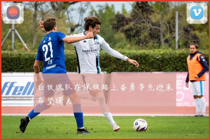 白玫瑰队在保级路上奋勇争先迎来希望曙光