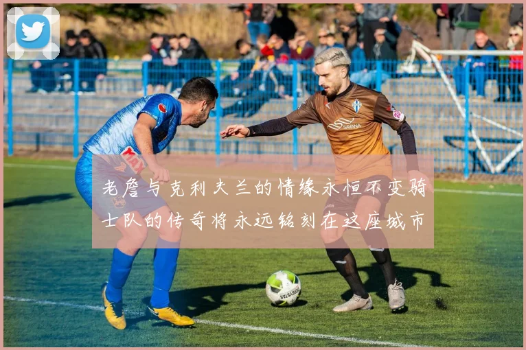 老詹与克利夫兰的情缘永恒不变骑士队的传奇将永远铭刻在这座城市