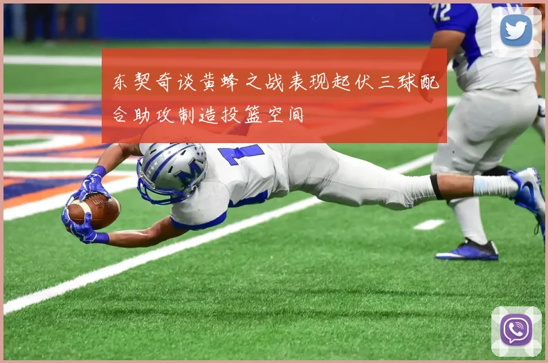 东契奇谈黄蜂之战表现起伏三球配合助攻制造投篮空间