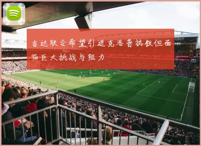 吉达联合希望引进克洛普执教但面临巨大挑战与阻力
