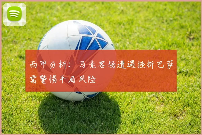 西甲分析：马竞客场遭遇挫折巴萨需警惕平局风险