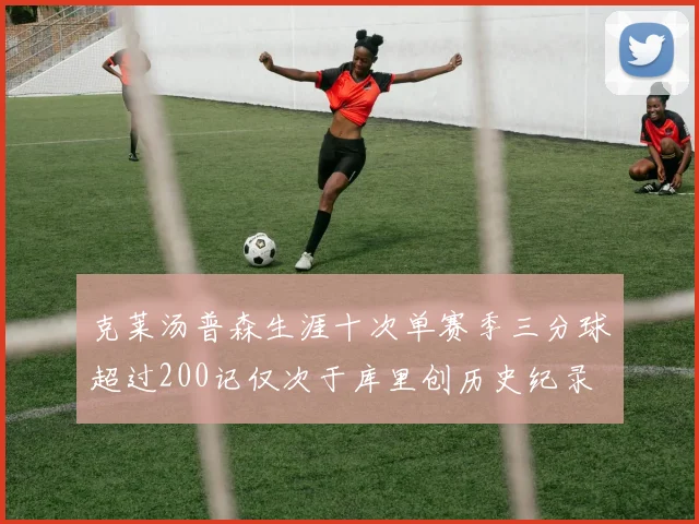 克莱汤普森生涯十次单赛季三分球超过200记仅次于库里创历史纪录