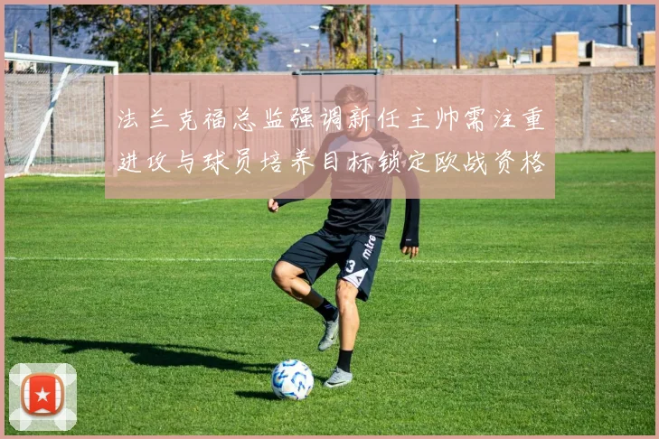 法兰克福总监强调新任主帅需注重进攻与球员培养目标锁定欧战资格