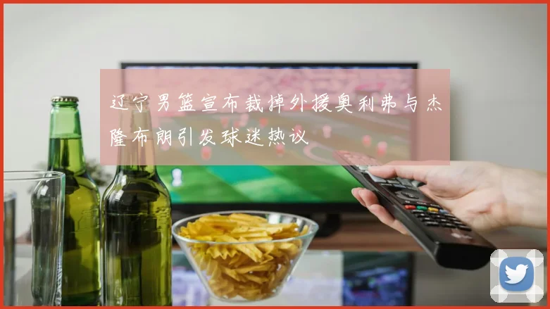 辽宁男篮宣布裁掉外援奥利弗与杰隆布朗引发球迷热议