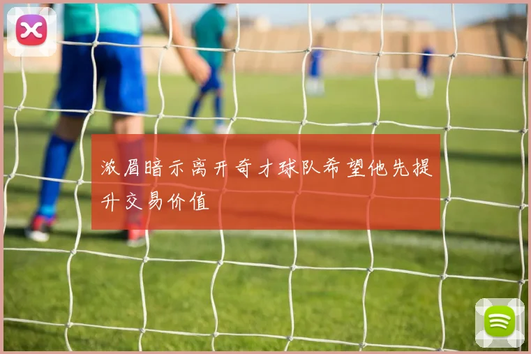 浓眉暗示离开奇才球队希望他先提升交易价值