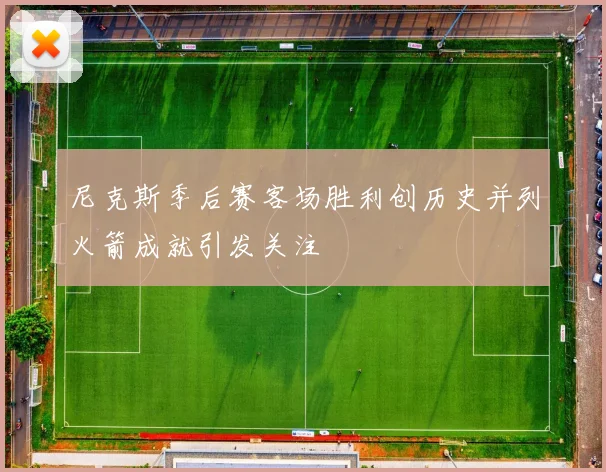 尼克斯季后赛客场胜利创历史并列火箭成就引发关注