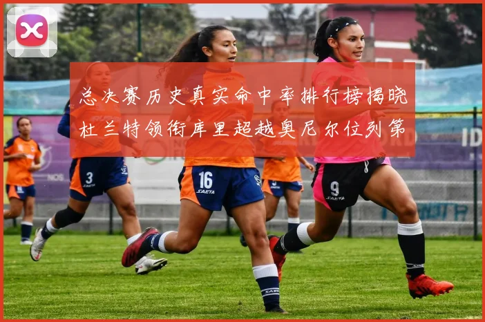 总决赛历史真实命中率排行榜揭晓杜兰特领衔库里超越奥尼尔位列第11